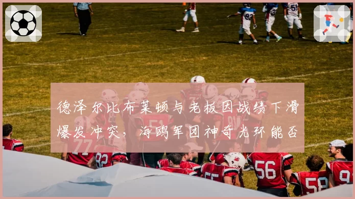 德泽尔比布莱顿与老板因战绩下滑爆发冲突，海鸥军团神奇光环能否延续
