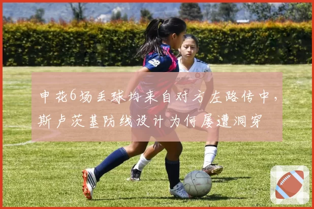 申花6场丢球均来自对方左路传中,斯卢茨基防线设计为何屡遭洞穿