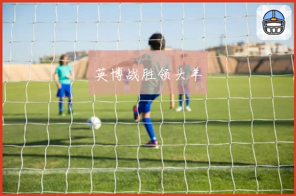 英博战胜领头羊