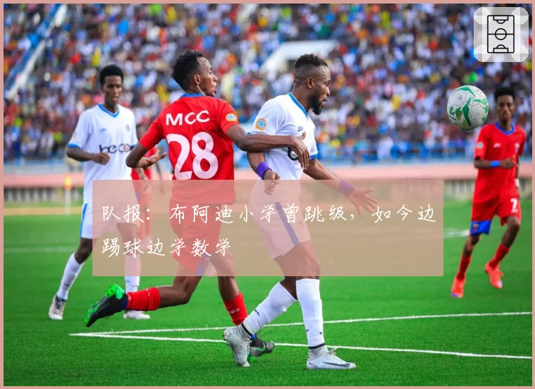队报:布阿迪小学曾跳级,如今边踢球边学数学