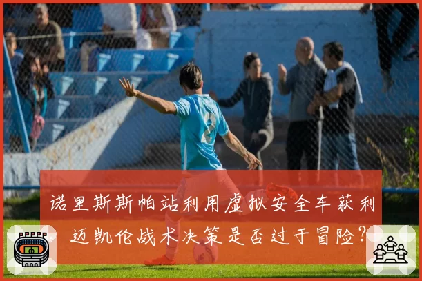 诺里斯斯帕站利用虚拟安全车获利，迈凯伦战术决策是否过于冒险？