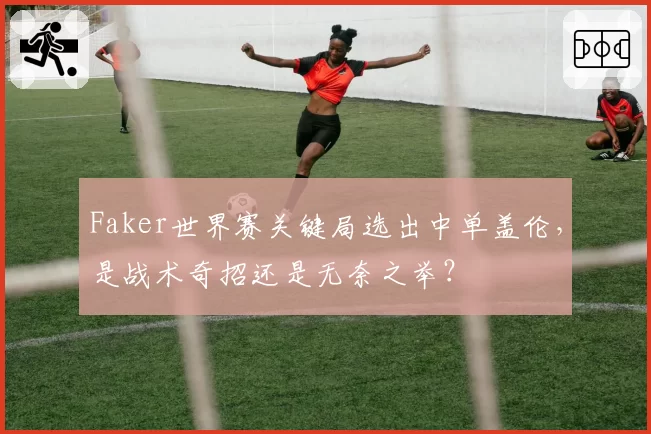 Faker世界赛关键局选出中单盖伦，是战术奇招还是无奈之举？