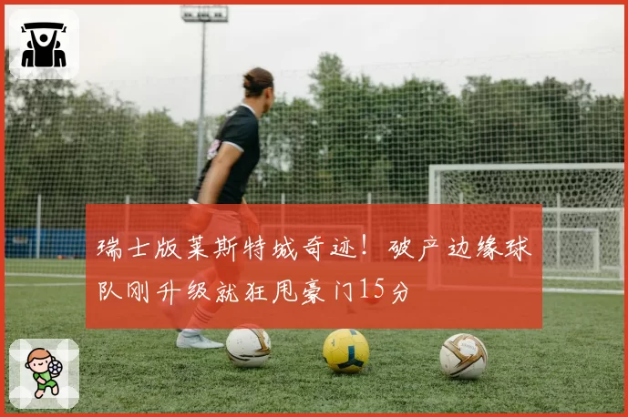 瑞士版莱斯特城奇迹!破产边缘球队刚升级就狂甩豪门15分