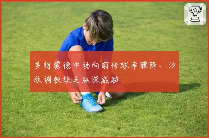 多特蒙德中场向前传球率骤降，沙欣调教缺乏纵深威胁