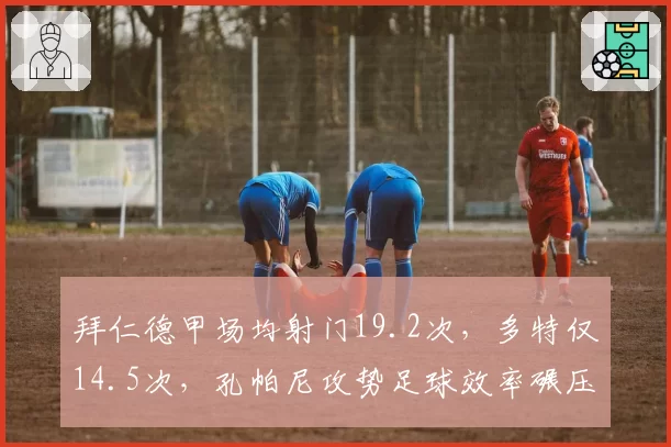 拜仁德甲场均射门19.2次，多特仅14.5次，孔帕尼攻势足球效率碾压泰尔齐奇