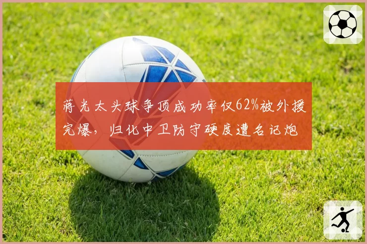 蒋光太头球争顶成功率仅62%被外援完爆，归化中卫防守硬度遭名记炮轰