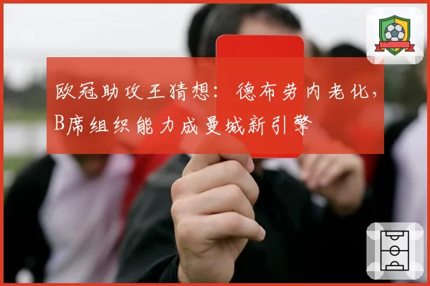 欧冠助攻王猜想：德布劳内老化，B席组织能力成曼城新引擎