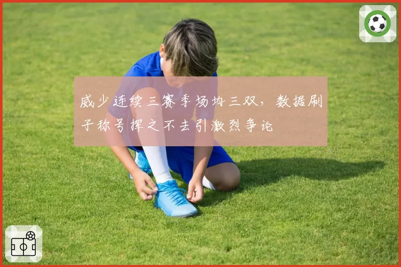 威少连续三赛季场均三双，数据刷子称号挥之不去引激烈争论
