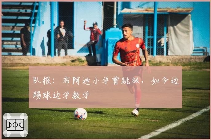 队报:布阿迪小学曾跳级,如今边踢球边学数学