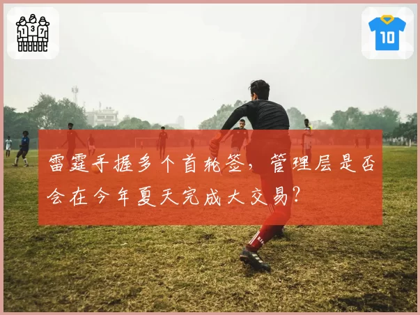 雷霆手握多个首轮签,管理层是否会在今年夏天完成大交易?