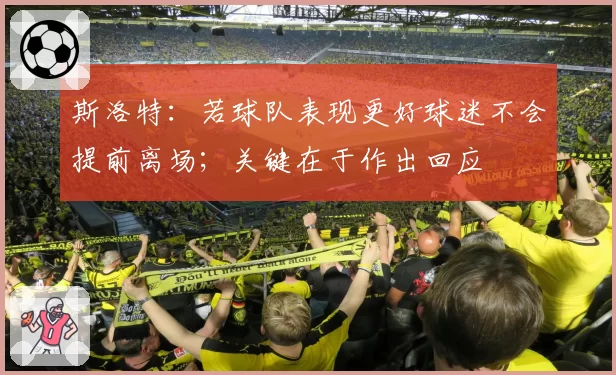 斯洛特:若球队表现更好球迷不会提前离场;关键在于作出回应