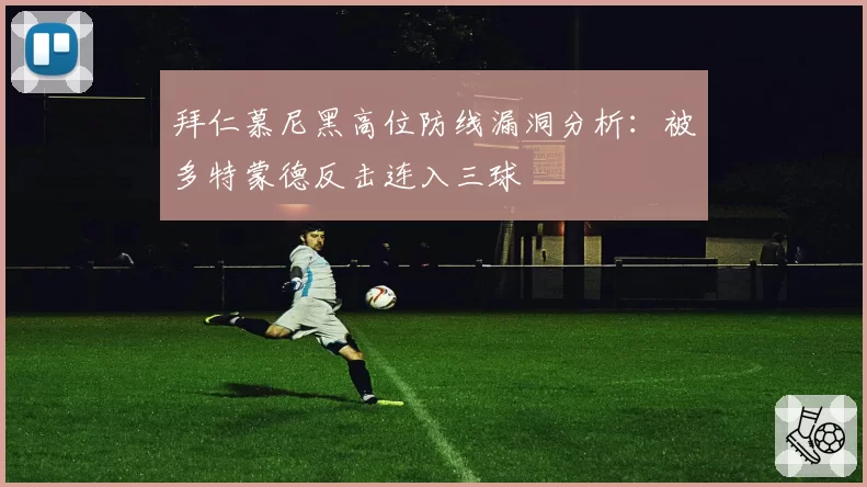 拜仁慕尼黑高位防线漏洞分析:被多特蒙德反击连入三球