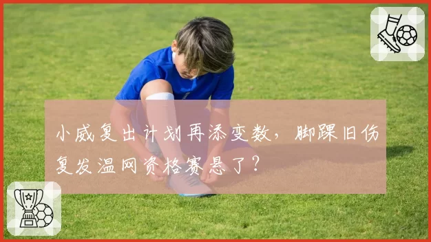 小威复出计划再添变数，脚踝旧伤复发温网资格赛悬了？