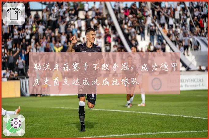 勒沃库森赛季不败夺冠,成为德甲历史首支达成此成就球队